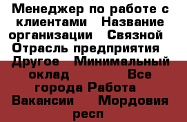 Менеджер по работе с клиентами › Название организации ­ Связной › Отрасль предприятия ­ Другое › Минимальный оклад ­ 25 500 - Все города Работа » Вакансии   . Мордовия респ.